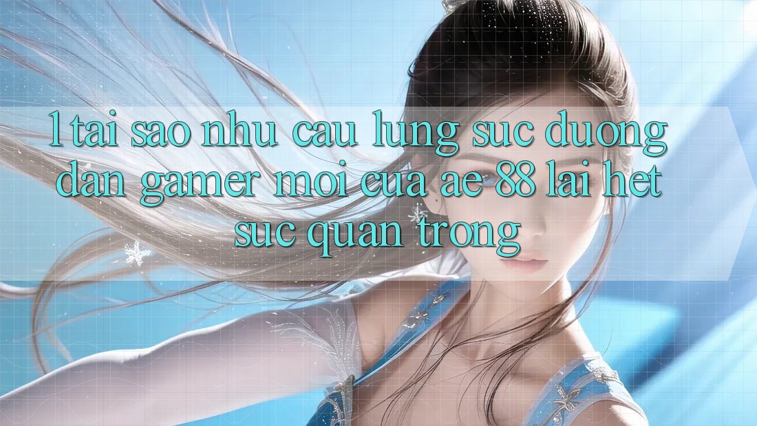 1. Tại Sao Nhu Cầu Lùng sục “Đường dẫn Gamer Mới” Của AE 88 Lại Hết sức Quan Trọng?