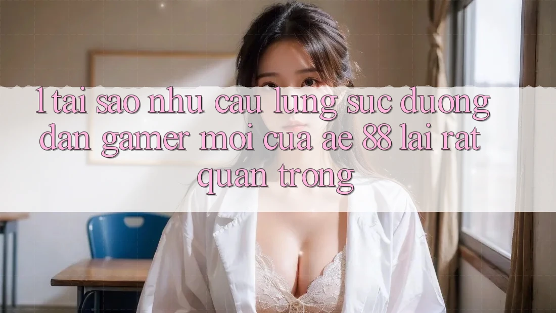1. Tại Sao Nhu Cầu Lùng sục “Đường dẫn Gamer Mới” Của AE 88 Lại Rất Quan Trọng?