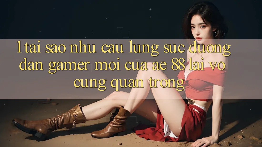 1. Tại Sao Nhu Cầu Lùng sục “Đường dẫn Gamer Mới” Của AE 88 Lại Vô cùng Quan Trọng?