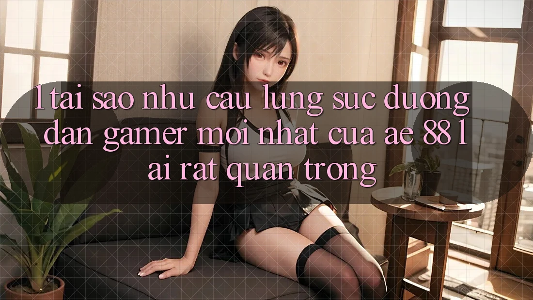 1. Tại Sao Nhu Cầu Lùng sục “Đường dẫn Gamer Mới nhất” Của AE 88 Lại Rất Quan Trọng?