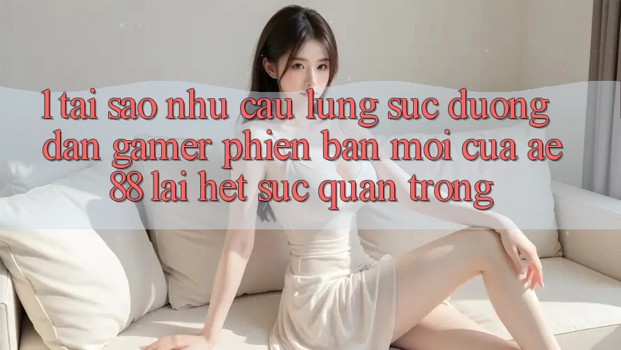 1. Tại Sao Nhu Cầu Lùng sục “Đường dẫn Gamer Phiên bản mới” Của AE 88 Lại Hết sức Quan Trọng?