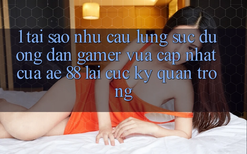 1. Tại Sao Nhu Cầu Lùng sục “Đường dẫn Gamer Vừa cập nhật” Của AE 88 Lại Cực Kỳ Quan Trọng?