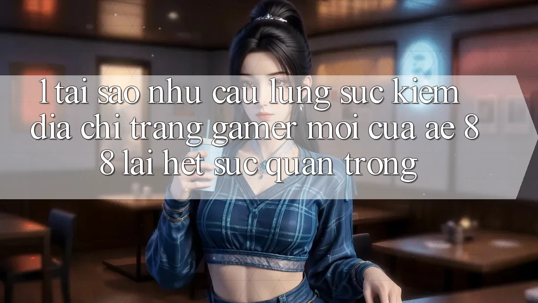 1. Tại Sao Nhu Cầu Lùng sục Kiếm “Địa chỉ trang Gamer Mới” Của AE 88 Lại Hết sức Quan Trọng? 1. Tại Sao Nhu Cầu Lùng sục Kiếm “Địa chỉ trang Gamer Mới” Của AE 88 Lại Hết sức Quan Trọng?