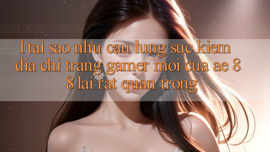 1. Tại Sao Nhu Cầu Lùng sục Kiếm “Địa chỉ trang Gamer Mới” Của AE 88 Lại Rất Quan Trọng?