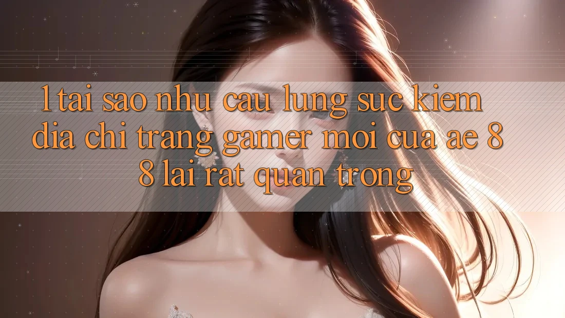 1. Tại Sao Nhu Cầu Lùng sục Kiếm “Địa chỉ trang Gamer Mới” Của AE 88 Lại Rất Quan Trọng?