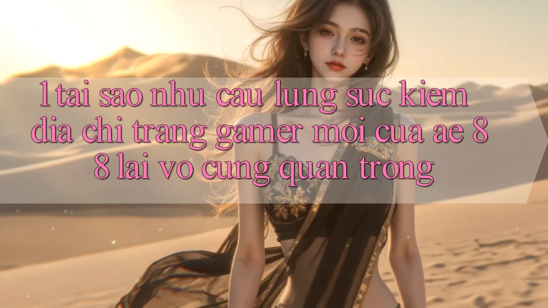 1. Tại Sao Nhu Cầu Lùng sục Kiếm “Địa chỉ trang Gamer Mới” Của AE 88 Lại Vô cùng Quan Trọng?