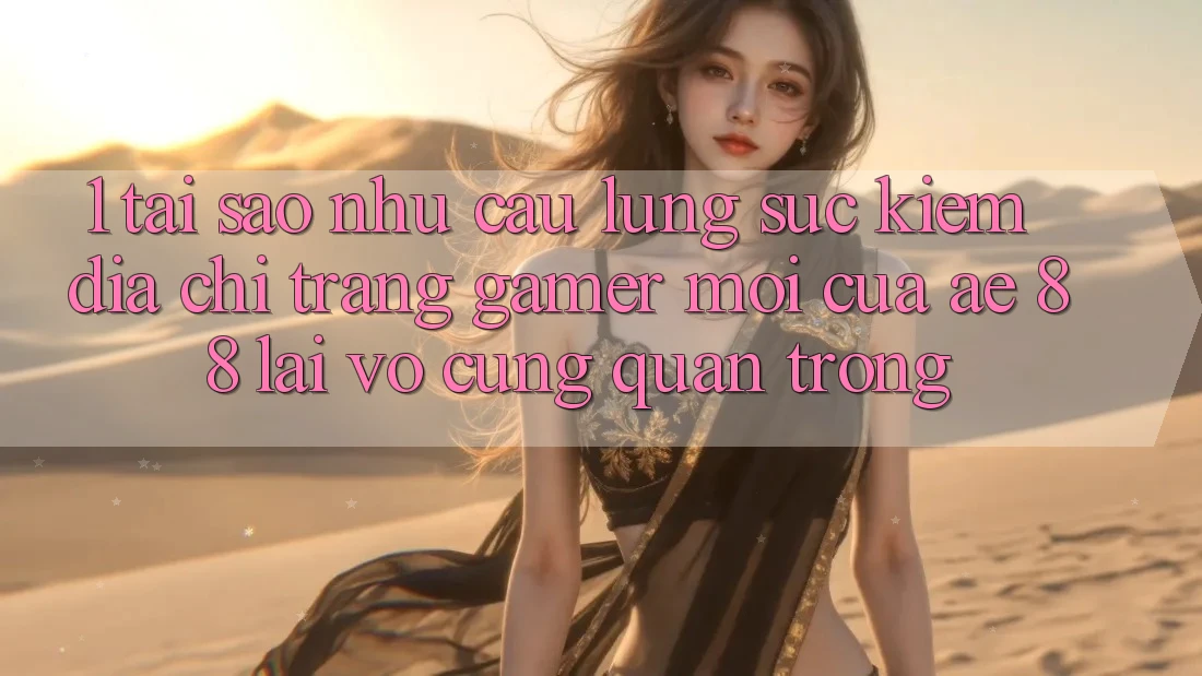 1. Tại Sao Nhu Cầu Lùng sục Kiếm “Địa chỉ trang Gamer Mới” Của AE 88 Lại Vô cùng Quan Trọng?