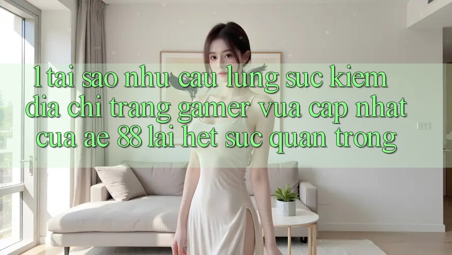 1. Tại Sao Nhu Cầu Lùng sục Kiếm “Địa chỉ trang Gamer Vừa cập nhật” Của AE 88 Lại Hết sức Quan Trọng?