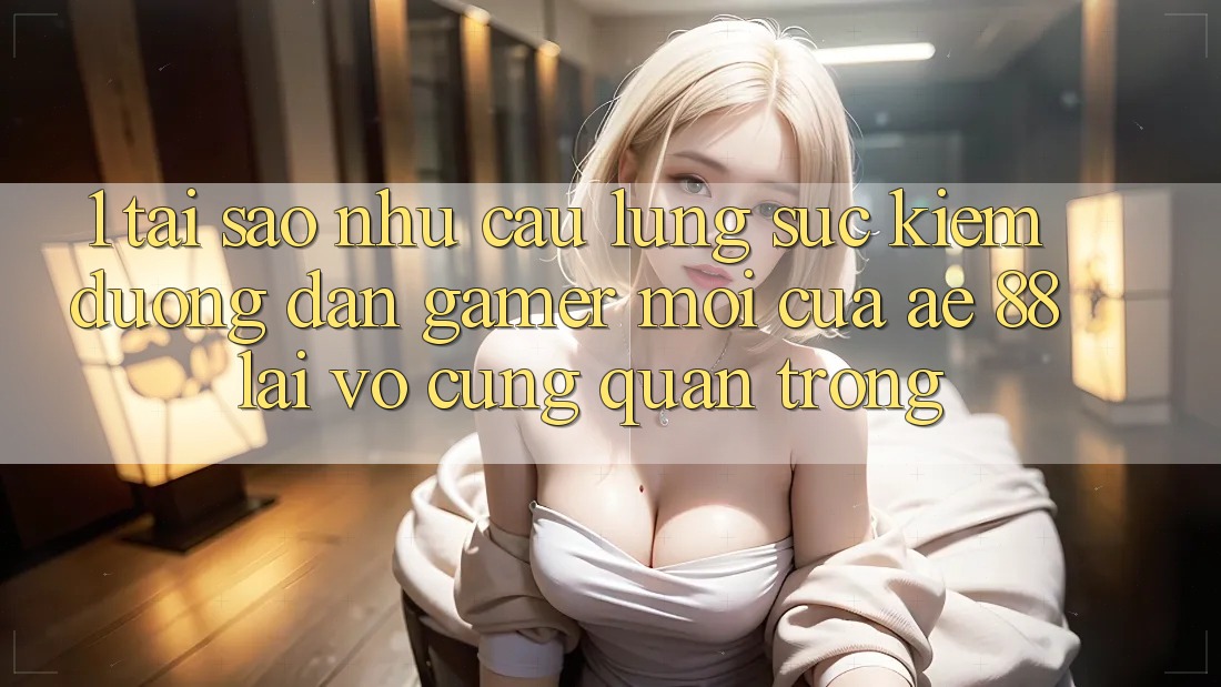 1. Tại Sao Nhu Cầu Lùng sục Kiếm “Đường dẫn Gamer Mới” Của AE 88 Lại Vô cùng Quan Trọng?
