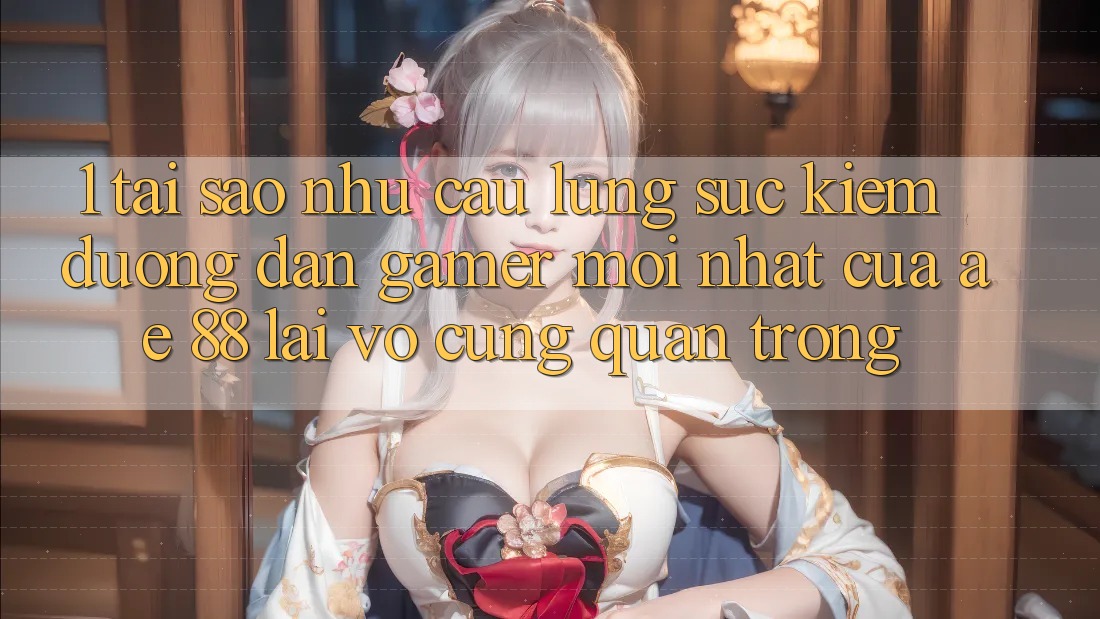 1. Tại Sao Nhu Cầu Lùng sục Kiếm “Đường dẫn Gamer Mới nhất” Của AE 88 Lại Vô cùng Quan Trọng? 1. Tại Sao Nhu Cầu Lùng sục Kiếm “Đường dẫn Gamer Mới nhất” Của AE 88 Lại Vô cùng Quan Trọng?