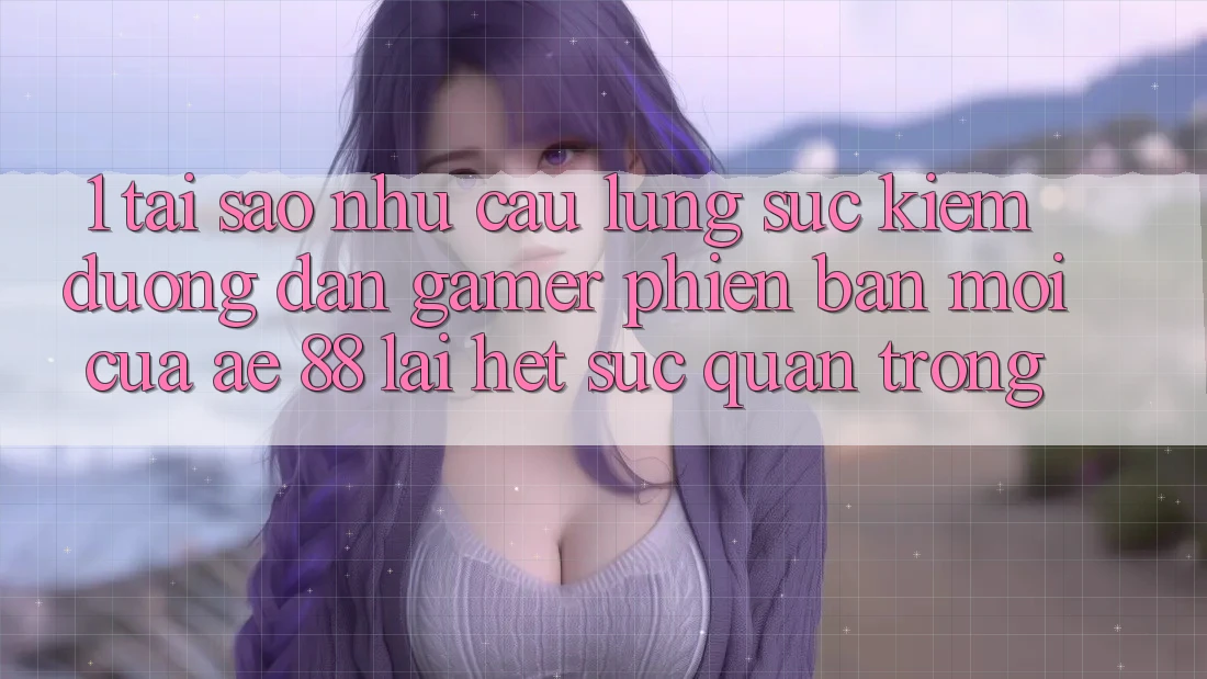 1. Tại Sao Nhu Cầu Lùng sục Kiếm “Đường dẫn Gamer Phiên bản mới” Của AE 88 Lại Hết sức Quan Trọng?