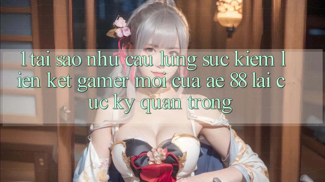 1. Tại Sao Nhu Cầu Lùng sục Kiếm “Liên kết Gamer Mới” Của AE 88 Lại Cực Kỳ Quan Trọng?