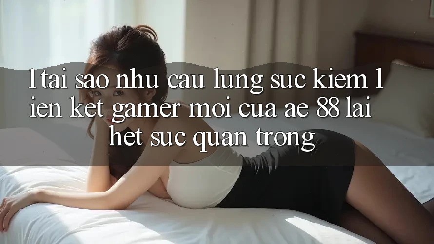 1. Tại Sao Nhu Cầu Lùng sục Kiếm “Liên kết Gamer Mới” Của AE 88 Lại Hết sức Quan Trọng?