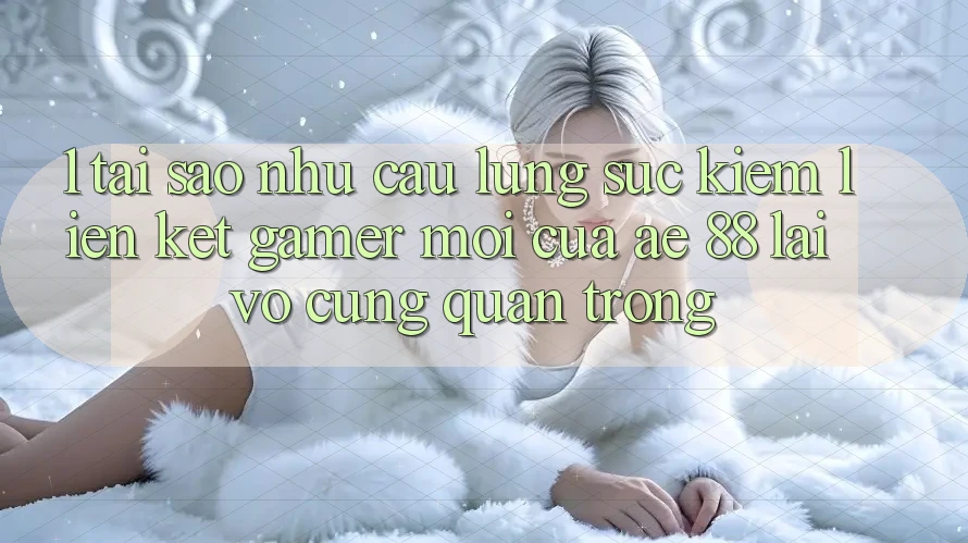1. Tại Sao Nhu Cầu Lùng sục Kiếm “Liên kết Gamer Mới” Của AE 88 Lại Vô cùng Quan Trọng?