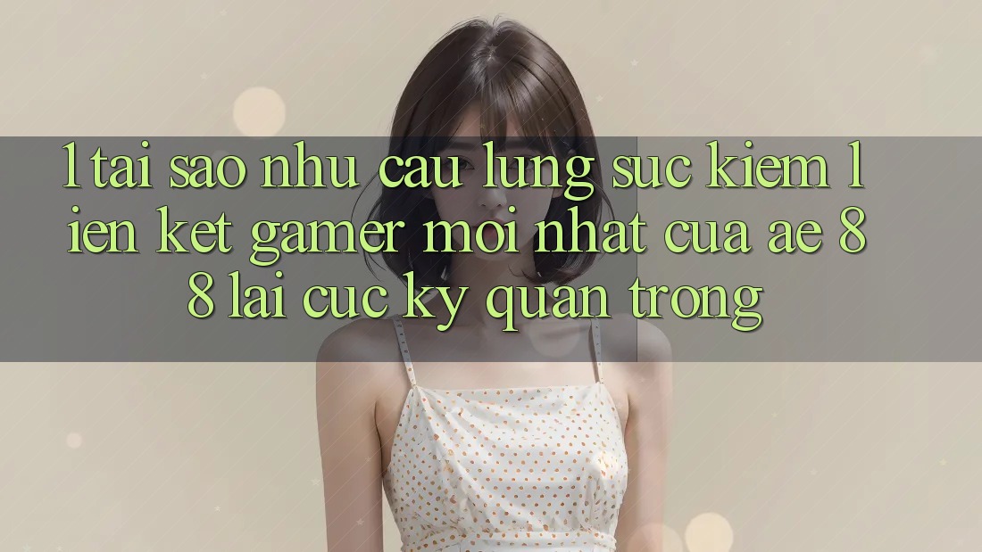 1. Tại Sao Nhu Cầu Lùng sục Kiếm “Liên kết Gamer Mới nhất” Của AE 88 Lại Cực Kỳ Quan Trọng? 1. Tại Sao Nhu Cầu Lùng sục Kiếm “Liên kết Gamer Mới nhất” Của AE 88 Lại Cực Kỳ Quan Trọng?