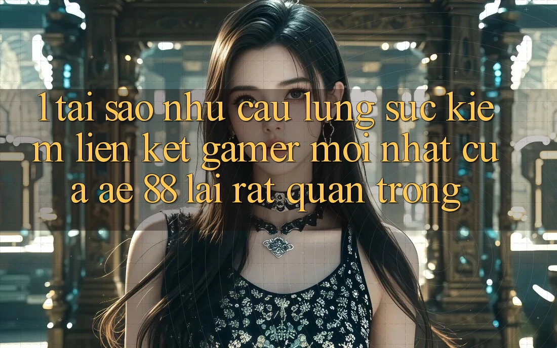 1. Tại Sao Nhu Cầu Lùng sục Kiếm “Liên kết Gamer Mới nhất” Của AE 88 Lại Rất Quan Trọng?