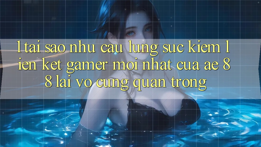 1. Tại Sao Nhu Cầu Lùng sục Kiếm “Liên kết Gamer Mới nhất” Của AE 88 Lại Vô cùng Quan Trọng?