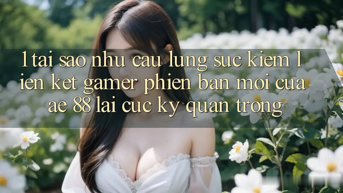 1. Tại Sao Nhu Cầu Lùng sục Kiếm “Liên kết Gamer Phiên bản mới” Của AE 88 Lại Cực Kỳ Quan Trọng?