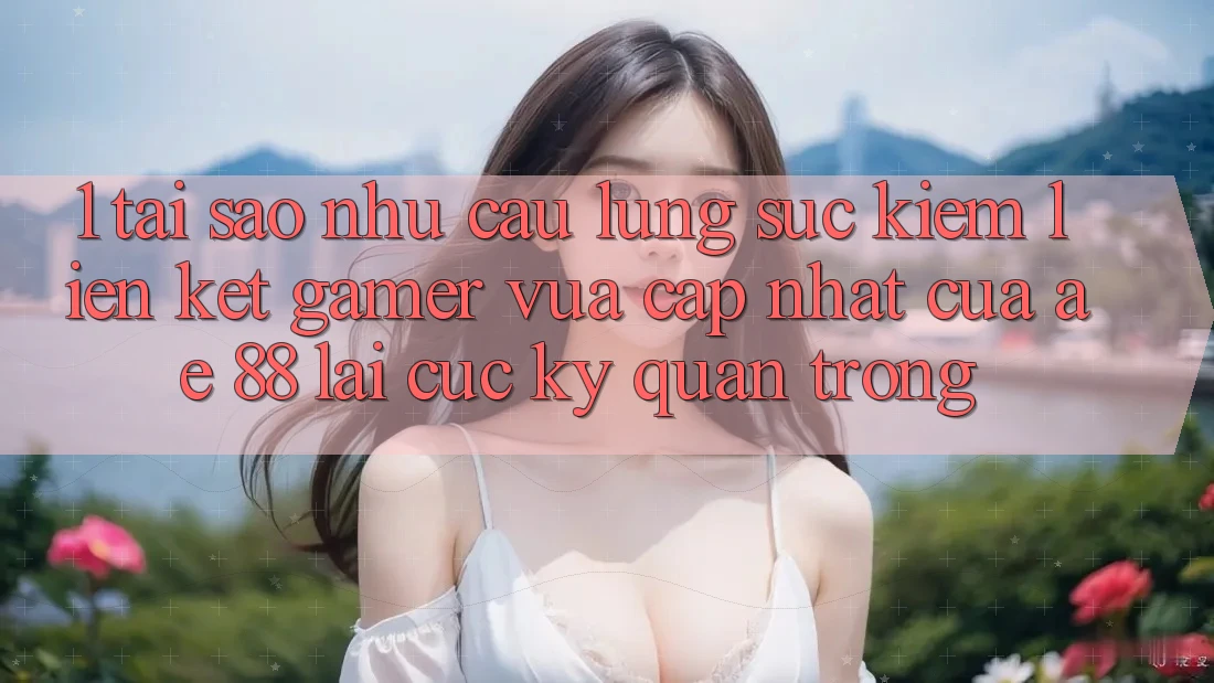1. Tại Sao Nhu Cầu Lùng sục Kiếm “Liên kết Gamer Vừa cập nhật” Của AE 88 Lại Cực kỳ Quan Trọng?