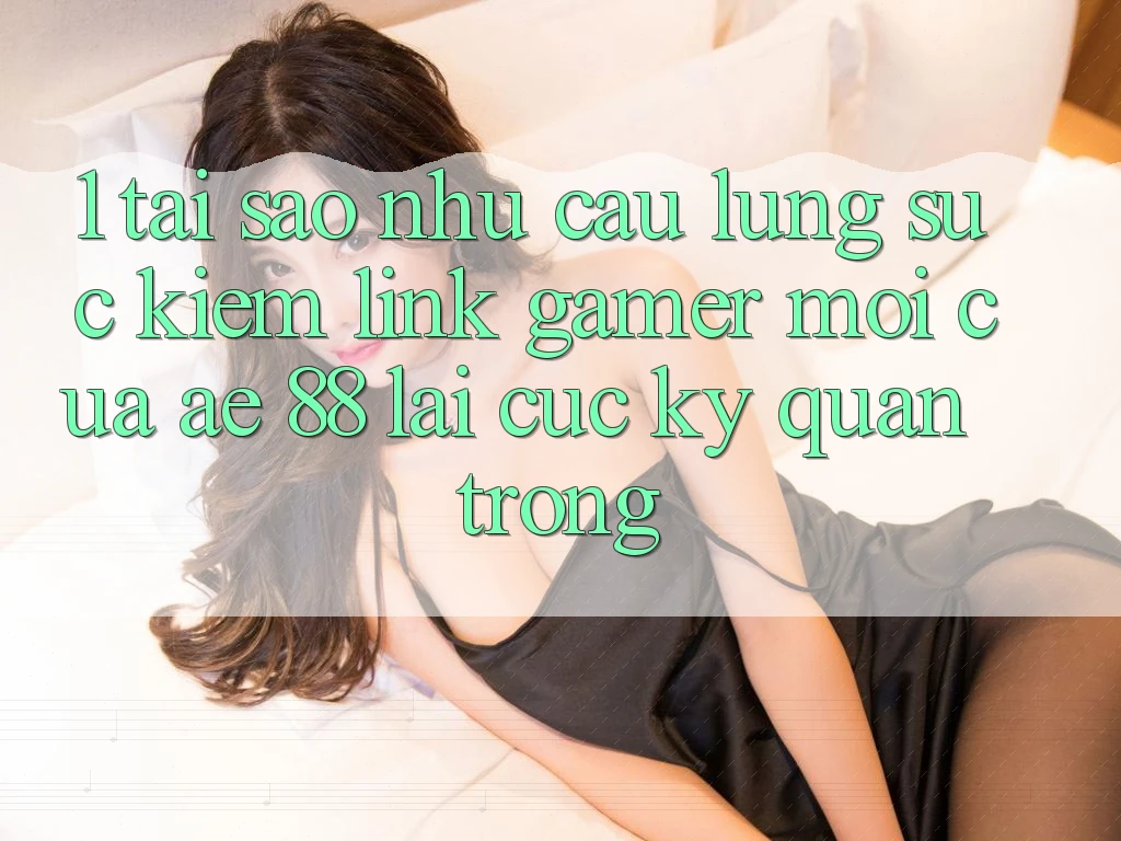 1. Tại Sao Nhu Cầu Lùng sục Kiếm “Link Gamer Mới” Của AE 88 Lại Cực Kỳ Quan Trọng?
