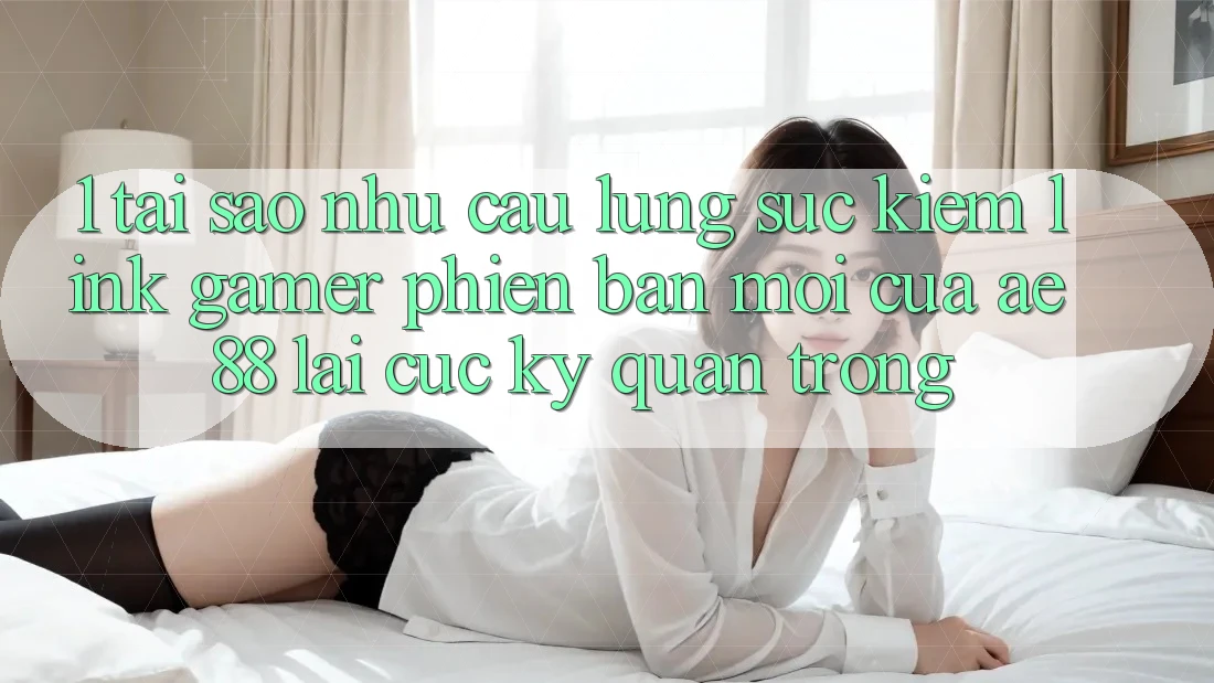 1. Tại Sao Nhu Cầu Lùng sục Kiếm “Link Gamer Phiên bản mới” Của AE 88 Lại Cực Kỳ Quan Trọng?