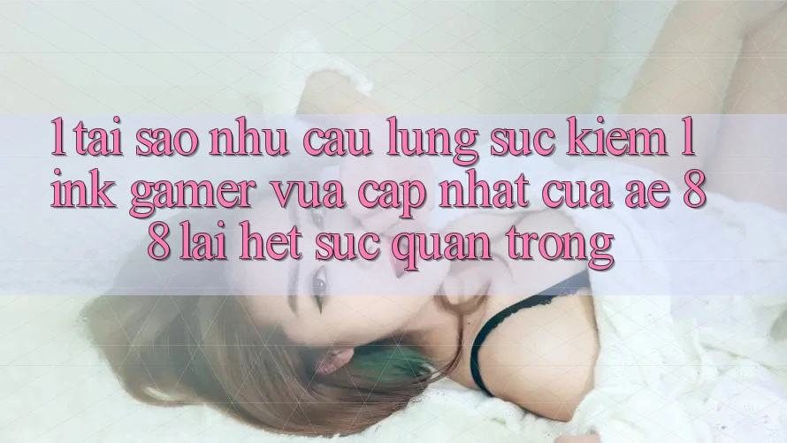 1. Tại Sao Nhu Cầu Lùng sục Kiếm “Link Gamer Vừa cập nhật” Của AE 88 Lại Hết sức Quan Trọng?