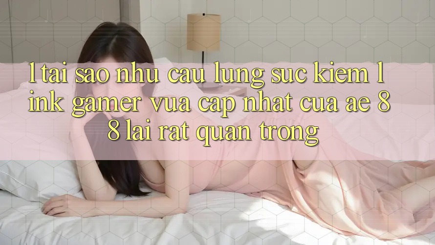 1. Tại Sao Nhu Cầu Lùng sục kiếm “Link Gamer Vừa cập nhật” Của AE 88 Lại Rất Quan Trọng?
