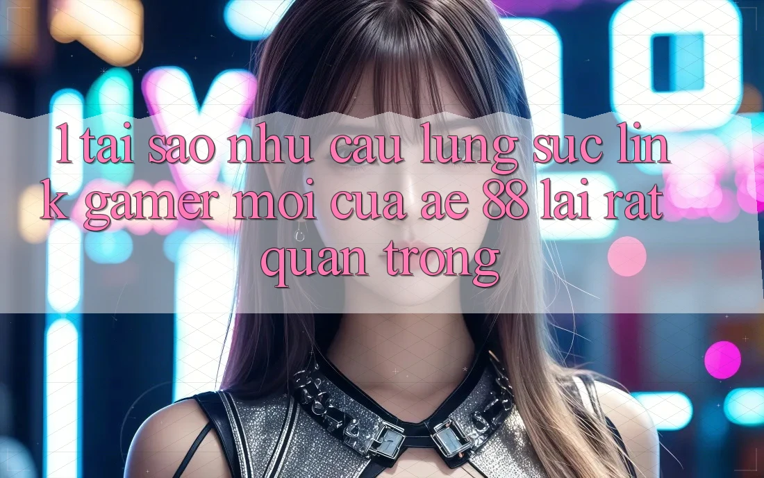 1. Tại Sao Nhu Cầu Lùng sục “Link Gamer Mới” Của AE 88 Lại Rất Quan Trọng?