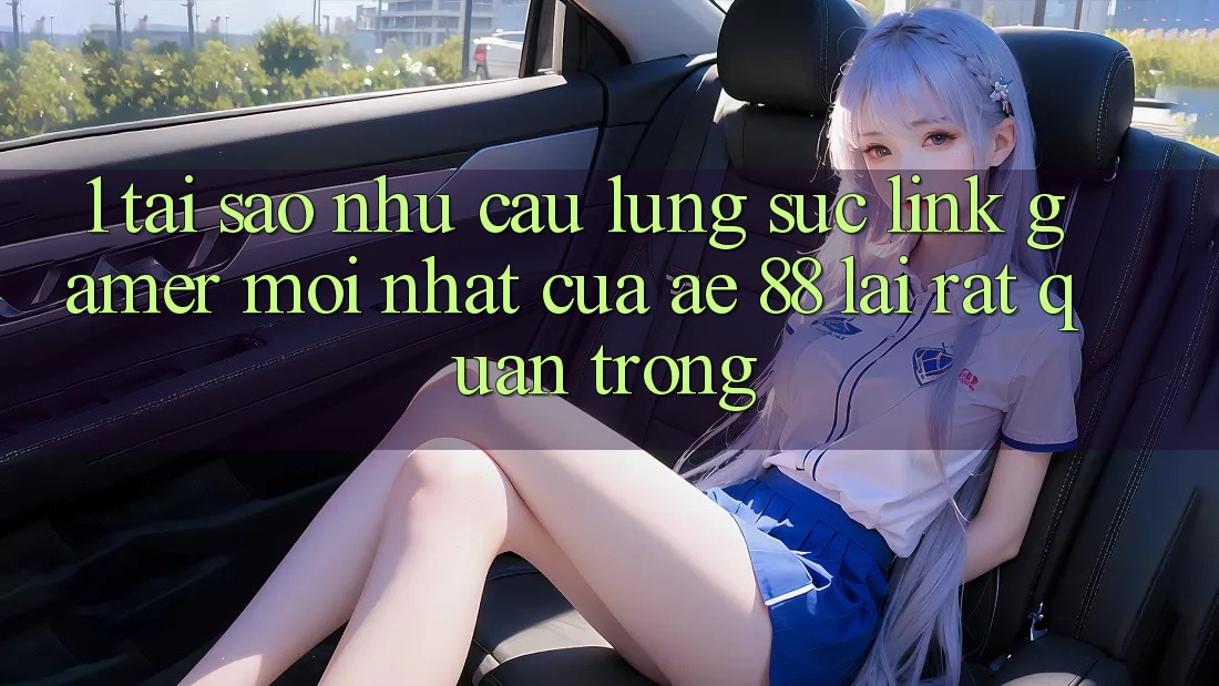 1. Tại Sao Nhu Cầu Lùng sục “Link Gamer Mới nhất” Của AE 88 Lại Rất Quan Trọng?