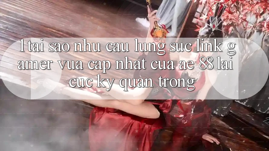 1. Tại Sao Nhu Cầu Lùng sục “Link Gamer Vừa cập nhật” Của AE 88 Lại Cực Kỳ Quan Trọng?