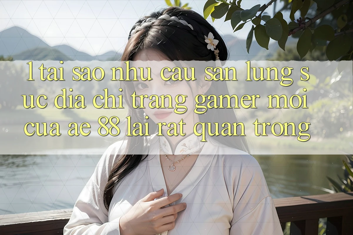 1. Tại Sao Nhu Cầu Săn lùng sục “Địa chỉ trang Gamer Mới” Của AE 88 Lại Rất Quan Trọng?
