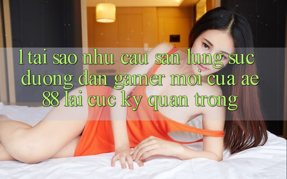 1. Tại Sao Nhu Cầu Săn lùng sục “Đường dẫn Gamer Mới” Của AE 88 Lại Cực Kỳ Quan Trọng?