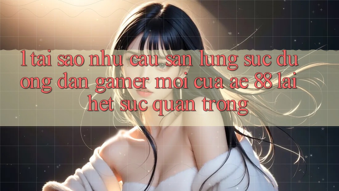 1. Tại Sao Nhu Cầu Săn lùng sục “Đường dẫn Gamer Mới” Của AE 88 Lại Hết sức Quan Trọng?