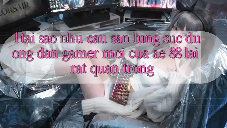 1. Tại Sao Nhu Cầu Săn lùng sục “Đường dẫn Gamer Mới” Của AE 88 Lại Rất Quan Trọng?