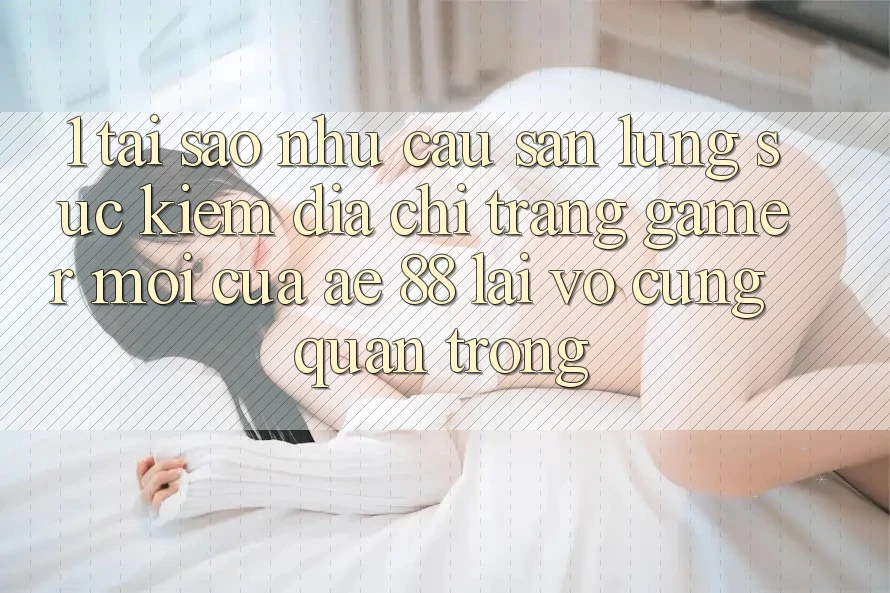 1. Tại Sao Nhu Cầu Săn lùng sục Kiếm “Địa chỉ trang Gamer Mới” Của AE 88 Lại Vô cùng Quan Trọng? 1. Tại Sao Nhu Cầu Săn lùng sục Kiếm “Địa chỉ trang Gamer Mới” Của AE 88 Lại Vô cùng Quan Trọng?