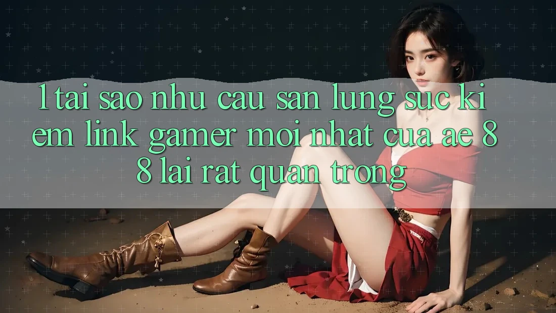 1. Tại Sao Nhu Cầu Săn lùng sục Kiếm “Link Gamer Mới nhất” Của AE 88 Lại Rất Quan Trọng?