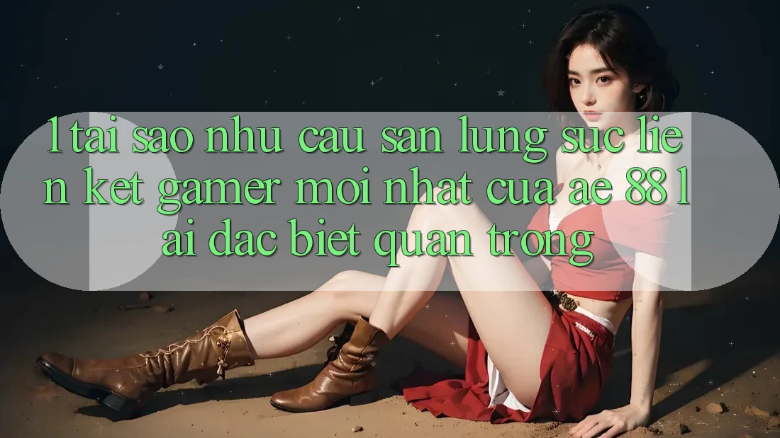 1. Tại Sao Nhu Cầu Săn lùng sục “Liên kết Gamer Mới nhất” Của AE 88 Lại Đặc biệt Quan Trọng?