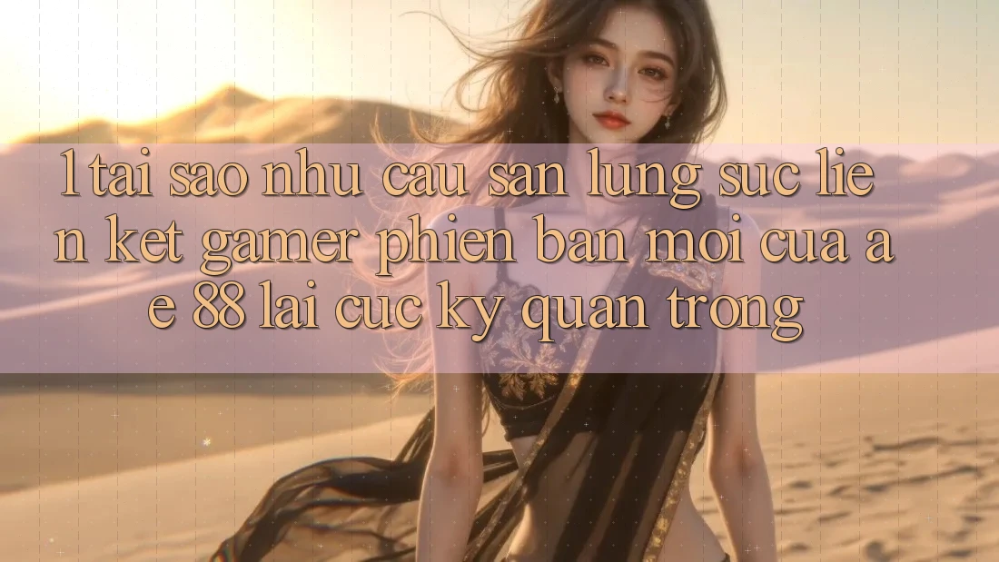 1. Tại Sao Nhu Cầu Săn lùng sục “Liên kết Gamer Phiên bản mới” Của AE 88 Lại Cực Kỳ Quan Trọng? 1. Tại Sao Nhu Cầu Săn lùng sục “Liên kết Gamer Phiên bản mới” Của AE 88 Lại Cực Kỳ Quan Trọng?