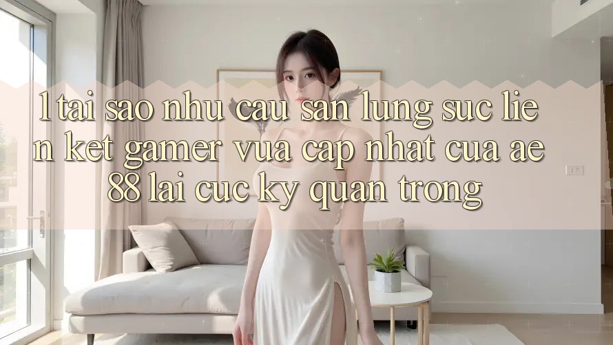 1. Tại Sao Nhu Cầu Săn lùng sục “Liên kết Gamer Vừa cập nhật” Của AE 88 Lại Cực Kỳ Quan Trọng?
