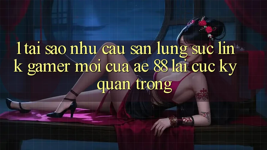 1. Tại Sao Nhu Cầu Săn lùng sục “Link Gamer Mới” Của AE 88 Lại Cực Kỳ Quan Trọng?