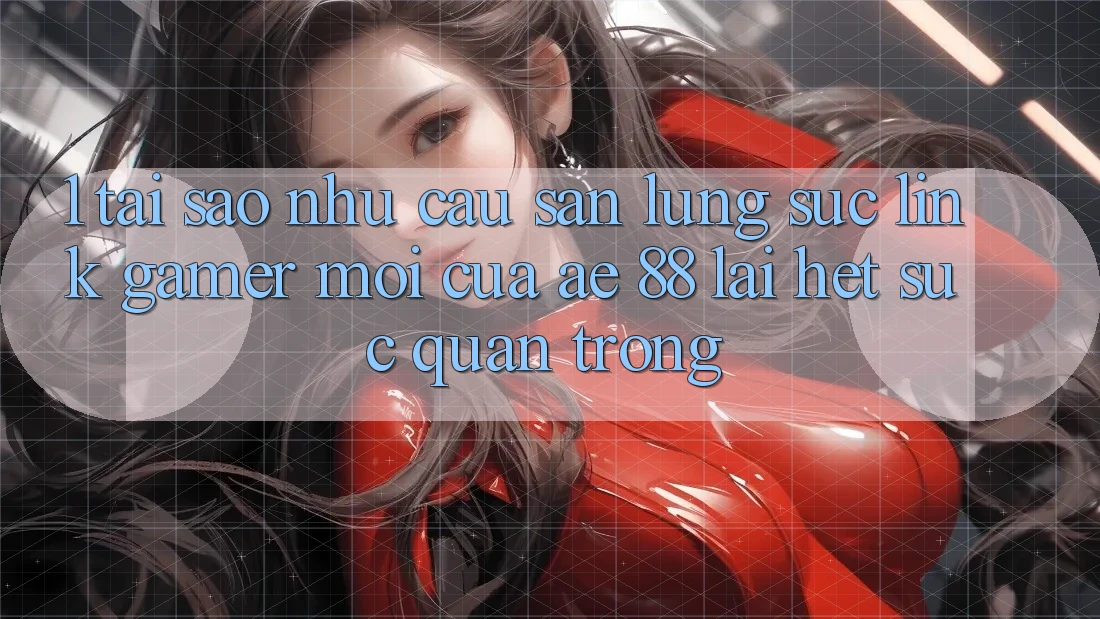 1. Tại Sao Nhu Cầu Săn lùng sục “Link Gamer Mới” Của AE 88 Lại Hết sức Quan Trọng?
