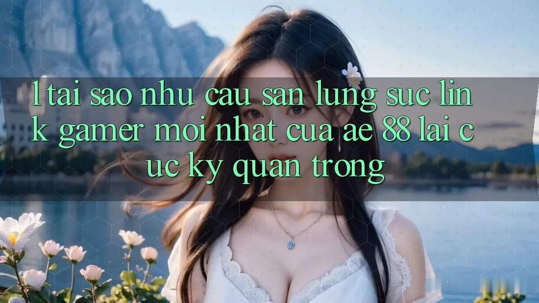 1. Tại Sao Nhu Cầu Săn lùng sục “Link Gamer Mới nhất” Của AE 88 Lại Cực Kỳ Quan Trọng? 1. Tại Sao Nhu Cầu Săn lùng sục “Link Gamer Mới nhất” Của AE 88 Lại Cực Kỳ Quan Trọng?