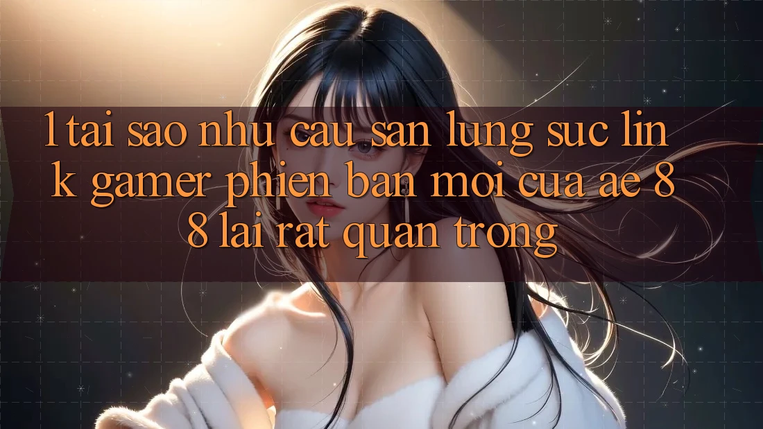 1. Tại Sao Nhu Cầu Săn lùng sục “Link Gamer Phiên bản mới” Của AE 88 Lại Rất Quan Trọng? 1. Tại Sao Nhu Cầu Săn lùng sục “Link Gamer Phiên bản mới” Của AE 88 Lại Rất Quan Trọng?