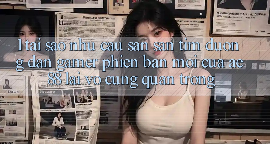 1. Tại Sao Nhu Cầu Săn săn tìm “Đường dẫn Gamer Phiên bản mới” Của AE 88 Lại Vô cùng Quan Trọng?