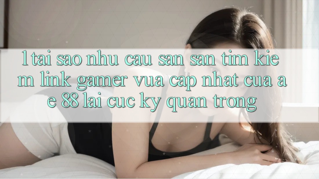 1. Tại Sao Nhu Cầu Săn săn tìm Kiếm “Link Gamer Vừa cập nhật” Của AE 88 Lại Cực Kỳ Quan Trọng?