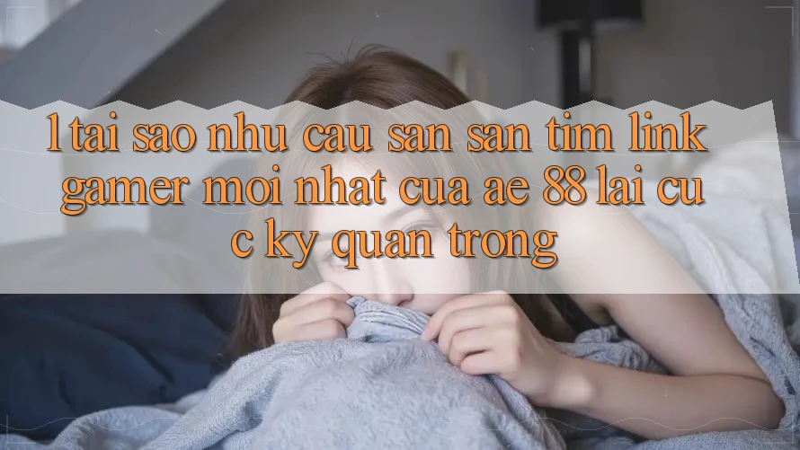 1. Tại Sao Nhu Cầu Săn săn tìm “Link Gamer Mới nhất” Của AE 88 Lại Cực Kỳ Quan Trọng?