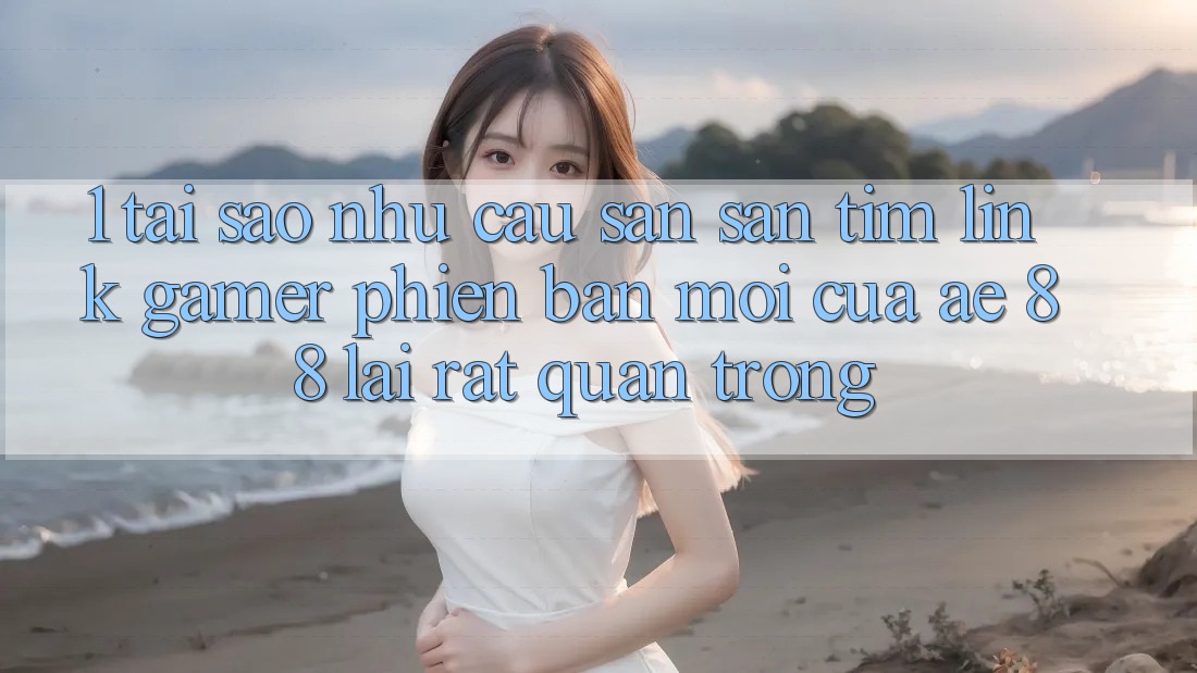 1. Tại Sao Nhu Cầu Săn săn tìm “Link Gamer Phiên bản mới” Của AE 88 Lại Rất Quan Trọng?