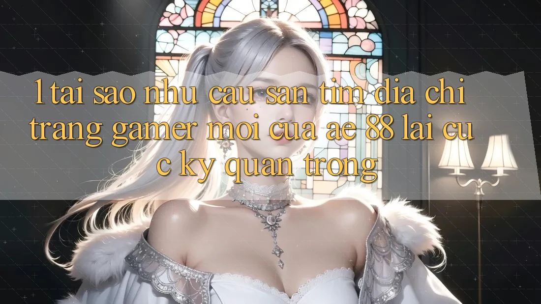 1. Tại Sao Nhu Cầu Săn tìm “Địa chỉ trang Gamer Mới” Của AE 88 Lại Cực Kỳ Quan Trọng?