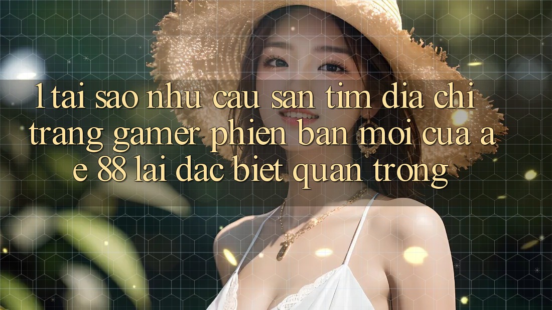 1. Tại Sao Nhu Cầu Săn tìm “Địa chỉ trang Gamer Phiên bản mới” Của AE 88 Lại Đặc biệt Quan Trọng?