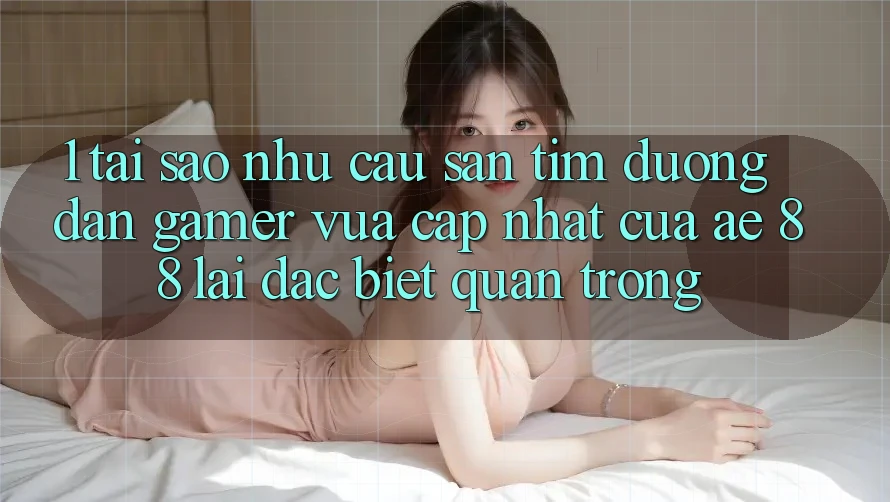 1. Tại Sao Nhu Cầu Săn tìm “Đường dẫn Gamer Vừa cập nhật” Của AE 88 Lại Đặc biệt Quan Trọng?